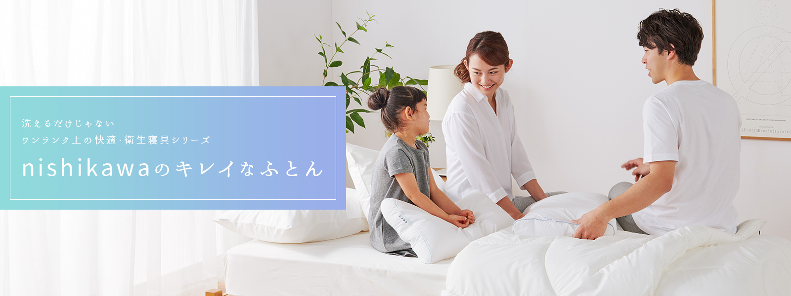 洗えるだけじゃないワンランク上の快適・衛生寝具シリーズ nishikawaのキレイなふとん